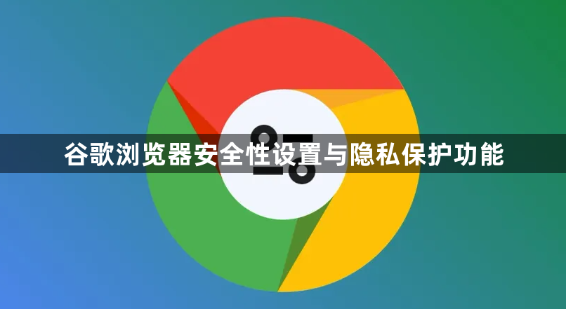 谷歌浏览器安全性设置与隐私保护功能1