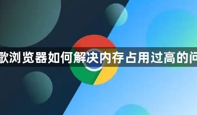 谷歌浏览器如何解决内存占用过高的问题1