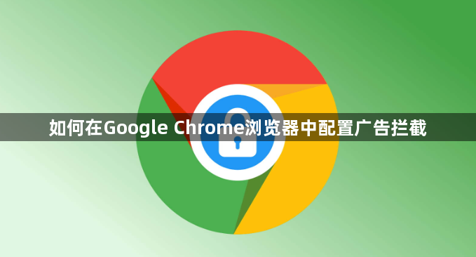 如何在Google Chrome浏览器中配置广告拦截1