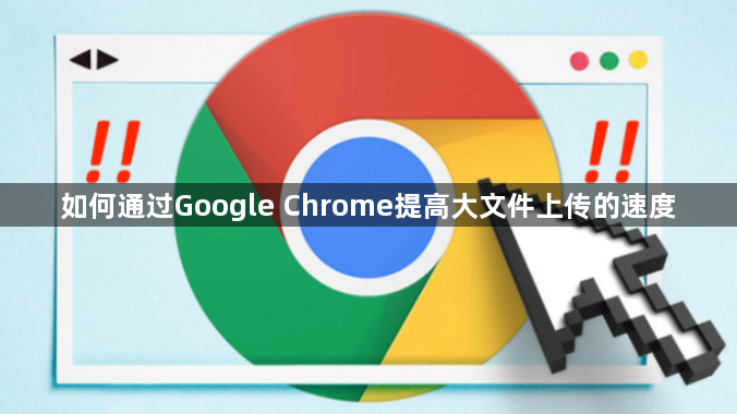 如何通过Google Chrome提高大文件上传的速度1