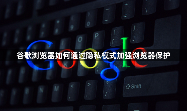 谷歌浏览器如何通过隐私模式加强浏览器保护1
