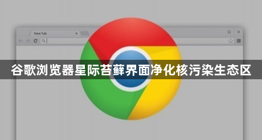 谷歌浏览器星际苔藓界面净化核污染生态区1