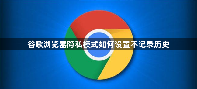 谷歌浏览器隐私模式如何设置不记录历史1
