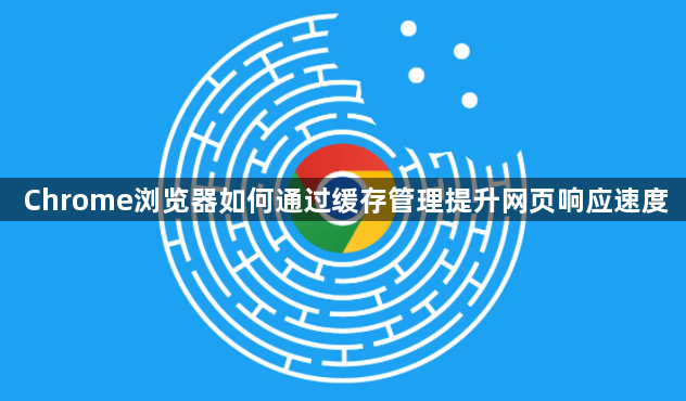 Chrome浏览器如何通过缓存管理提升网页响应速度1