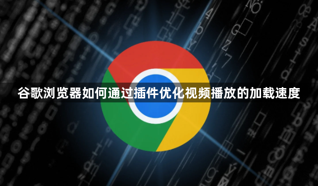 谷歌浏览器如何通过插件优化视频播放的加载速度1