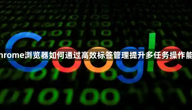 Chrome浏览器如何通过高效标签管理提升多任务操作能力1