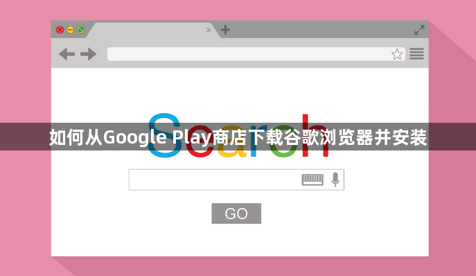 如何从Google Play商店下载谷歌浏览器并安装1