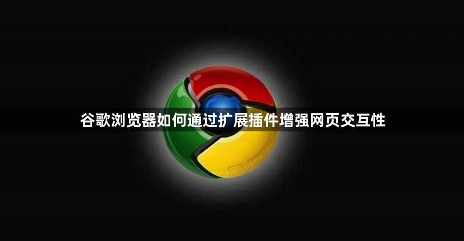谷歌浏览器如何通过扩展插件增强网页交互性1