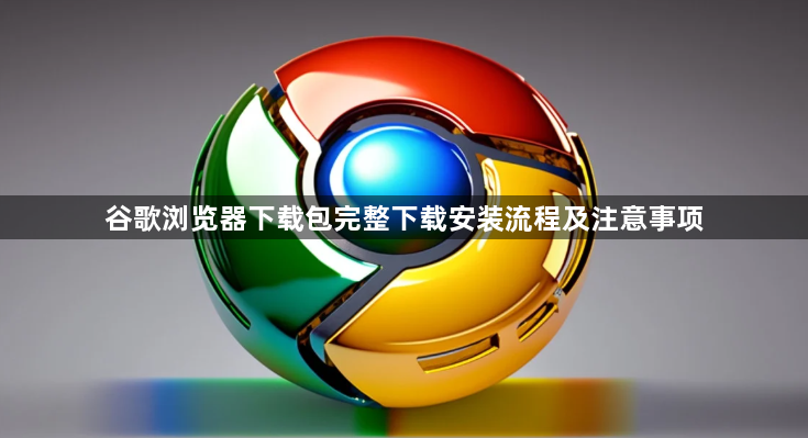 谷歌浏览器下载包完整下载安装流程及注意事项1