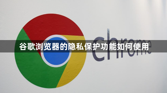 谷歌浏览器的隐私保护功能如何使用1