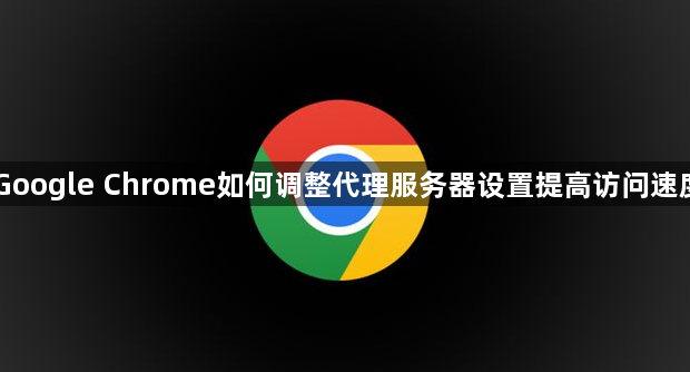 Google Chrome如何调整代理服务器设置提高访问速度1