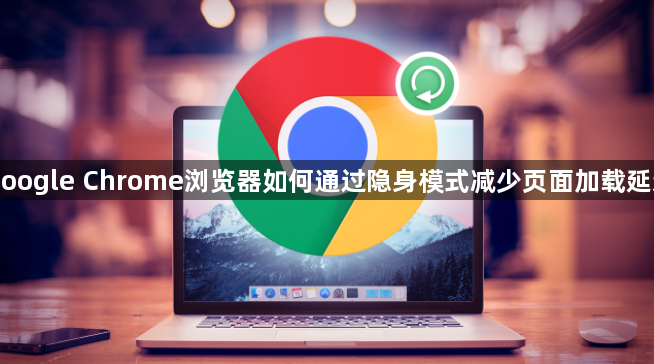Google Chrome浏览器如何通过隐身模式减少页面加载延迟1