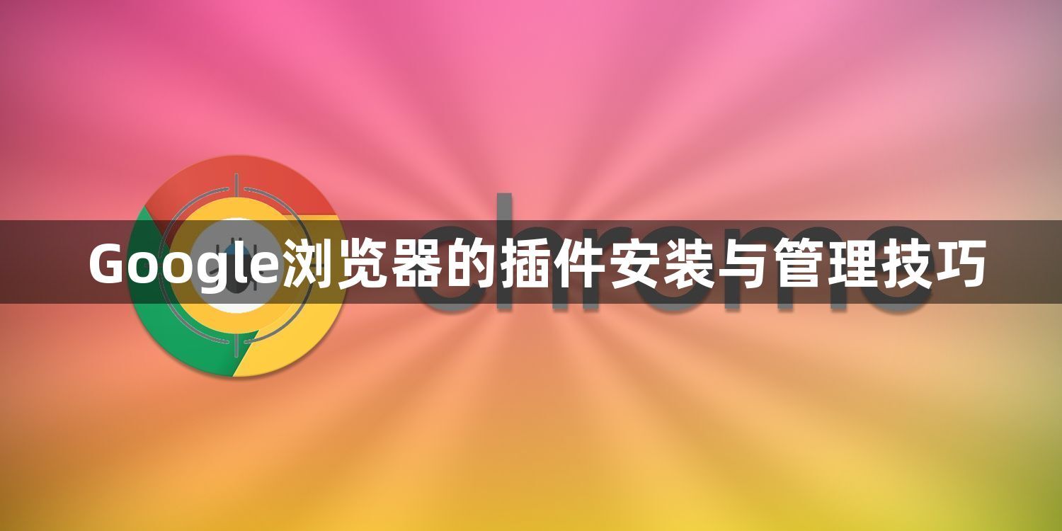 Google浏览器的插件安装与管理技巧1
