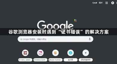 谷歌浏览器安装时遇到“证书错误”的解决方案1