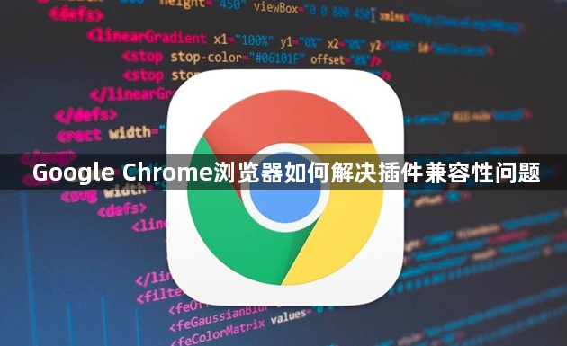 Google Chrome浏览器如何解决插件兼容性问题1