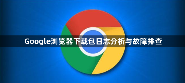 Google浏览器下载包日志分析与故障排查1