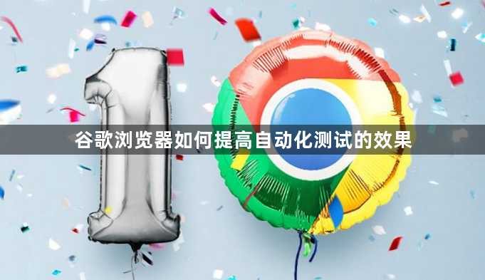谷歌浏览器如何提高自动化测试的效果1