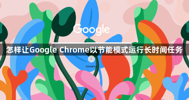 怎样让Google Chrome以节能模式运行长时间任务1