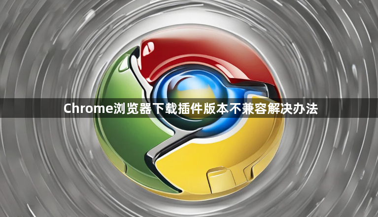 Chrome浏览器下载插件版本不兼容解决办法1