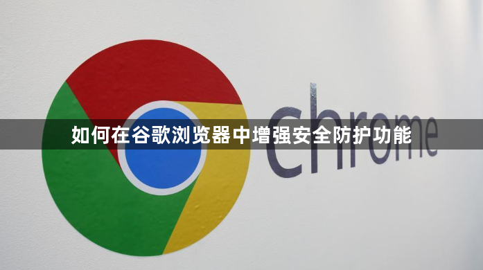 如何在谷歌浏览器中增强安全防护功能1