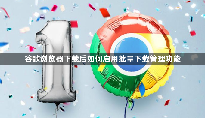 谷歌浏览器下载后如何启用批量下载管理功能1