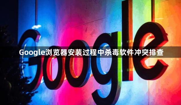 Google浏览器安装过程中杀毒软件冲突排查1