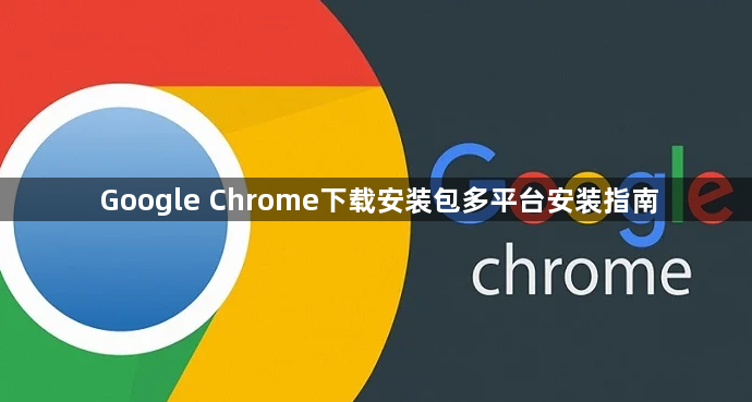 Google Chrome下载安装包多平台安装指南1