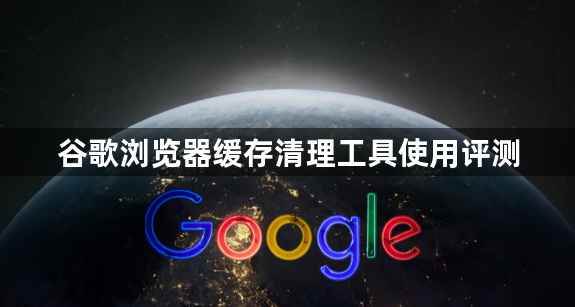谷歌浏览器缓存清理工具使用评测1
