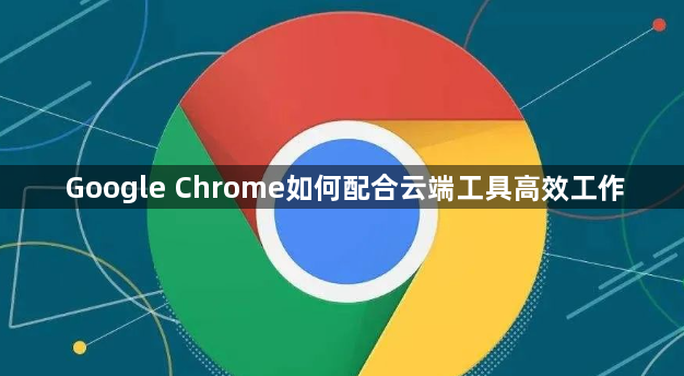 Google Chrome如何配合云端工具高效工作1