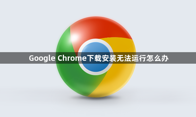 Google Chrome下载安装无法运行怎么办1