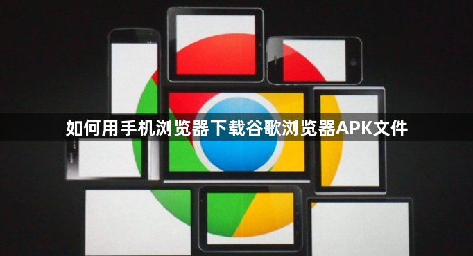 如何用手机浏览器下载谷歌浏览器APK文件1