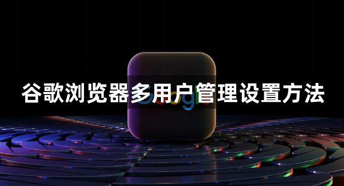 谷歌浏览器多用户管理设置方法1