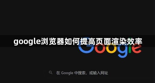 google浏览器如何提高页面渲染效率1