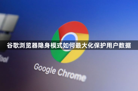 谷歌浏览器隐身模式如何最大化保护用户数据1