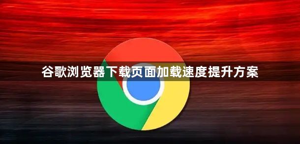 谷歌浏览器下载页面加载速度提升方案1