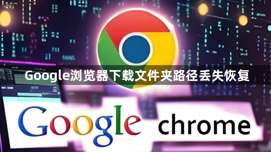 Google浏览器下载文件夹路径丢失恢复1