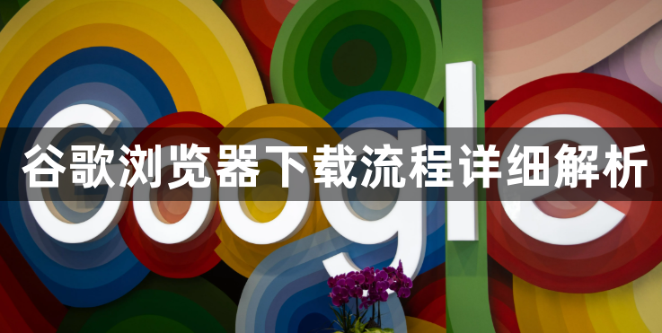 谷歌浏览器下载流程详细解析1