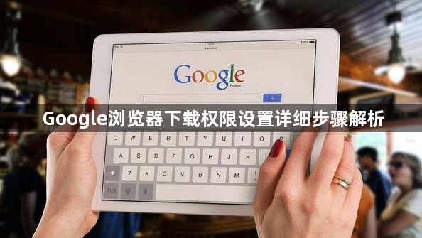 Google浏览器下载权限设置详细步骤解析1