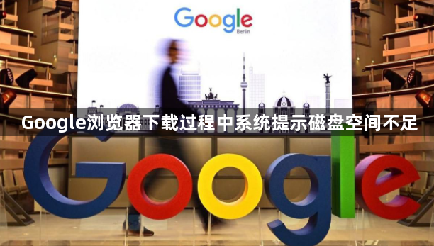 Google浏览器下载过程中系统提示磁盘空间不足1