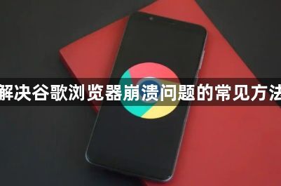 解决谷歌浏览器崩溃问题的常见方法1