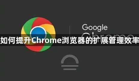 如何提升Chrome浏览器的扩展管理效率1