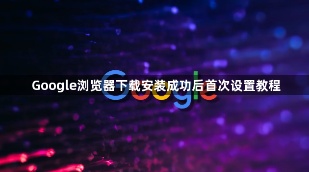 Google浏览器下载安装成功后首次设置教程1