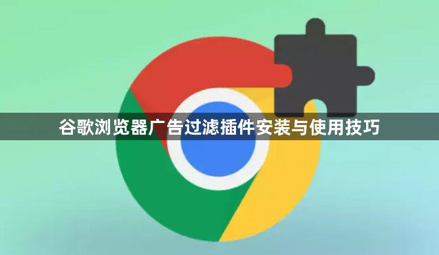 谷歌浏览器广告过滤插件安装与使用技巧1