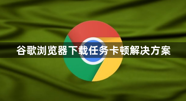 谷歌浏览器下载任务卡顿解决方案1