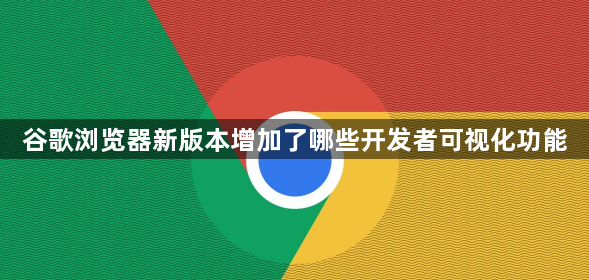 谷歌浏览器新版本增加了哪些开发者可视化功能1