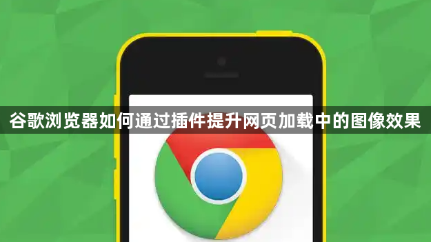 谷歌浏览器如何通过插件提升网页加载中的图像效果1