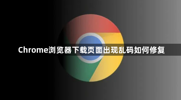 Chrome浏览器下载页面出现乱码如何修复1