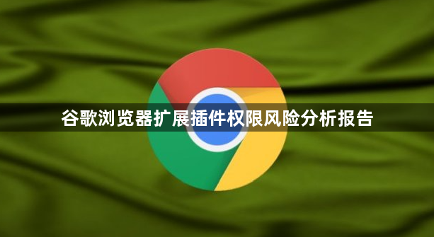 谷歌浏览器扩展插件权限风险分析报告1