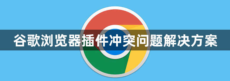 谷歌浏览器插件冲突问题解决方案1