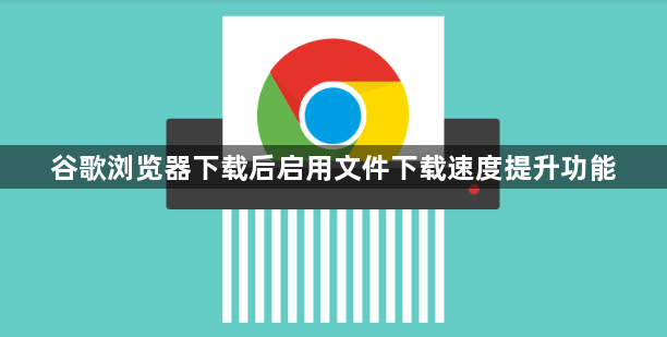 谷歌浏览器下载后启用文件下载速度提升功能1